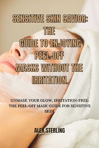 Sensitive Skin Savior: The Guide to Enjoying Peel-Off Masks Without the Irritation: Unmask your glow, irritation-free: The peel-off mask guide for sensitive skin. (English Edition)