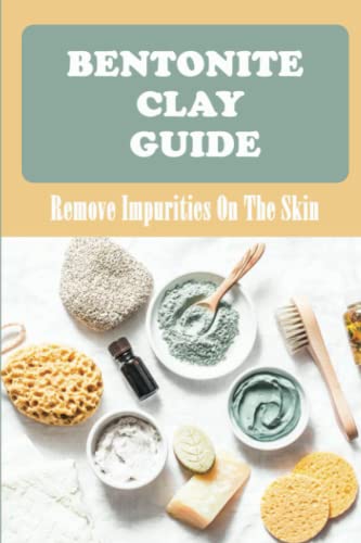 Bentonite Clay Guide: Remove Impurities On The Skin