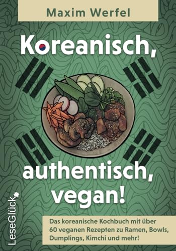 Koreanisch, authentisch, vegan!: Das koreanische Kochbuch mit über 60 veganen Rezepten zu Ramen, Bowls, Dumplings, Kimchi und mehr!