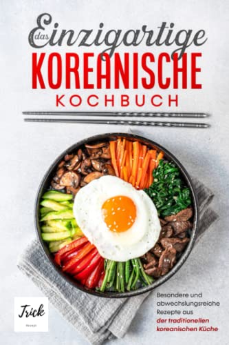 Das einzigartige koreanische Kochbuch: Besondere und abwechslungsreiche Rezepte aus der traditionellen koreanischen Küche | inkl. Suppen, Vegetarische Gerichte und Desserts