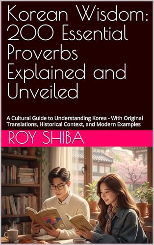 Korean Wisdom: 100+ Essential Korean Proverbs Explained and Unveiled: A Cultural Guide to Understanding Korea - With Original Translations, Historical Context, and Modern Examples (English Edition)